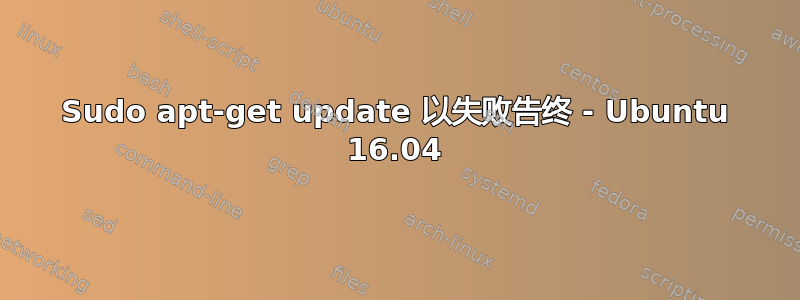 Sudo apt-get update 以失败告终 - Ubuntu 16.04