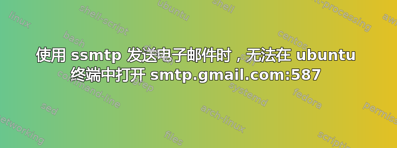 使用 ssmtp 发送电子邮件时，无法在 ubuntu 终端中打开 smtp.gmail.com:587