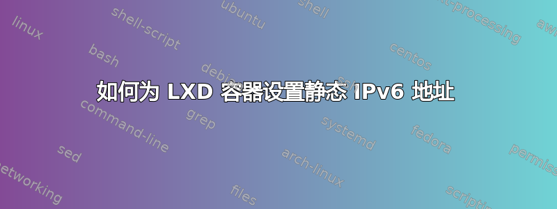 如何为 LXD 容器设置静态 IPv6 地址