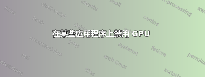 在某些应用程序上禁用 GPU