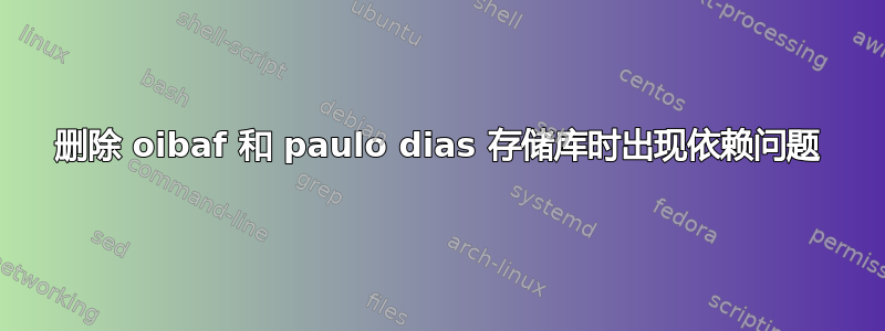 删除 oibaf 和 paulo dias 存储库时出现依赖问题