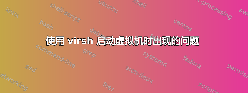 使用 virsh 启动虚拟机时出现的问题