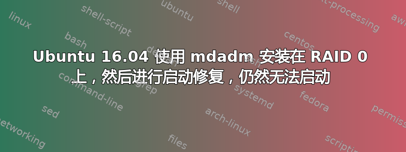 Ubuntu 16.04 使用 mdadm 安装在 RAID 0 上，然后进行启动修复，仍然无法启动