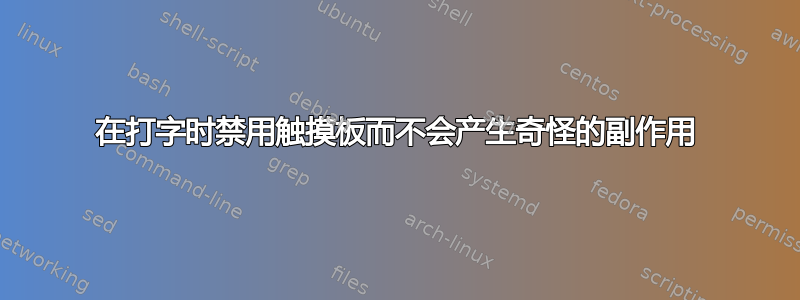 在打字时禁用触摸板而不会产生奇怪的副作用