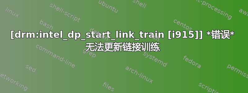 [drm:intel_dp_start_link_train [i915]] *错误* 无法更新链接训练