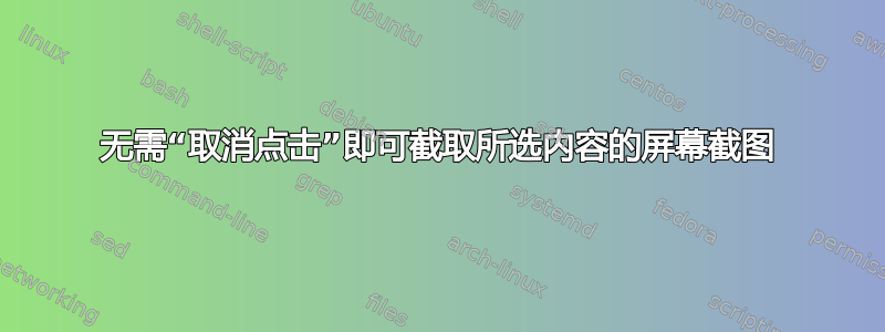 无需“取消点击”即可截取所选内容的屏幕截图