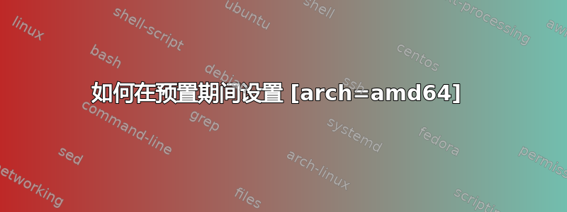 如何在预置期间设置 [arch=amd64] 