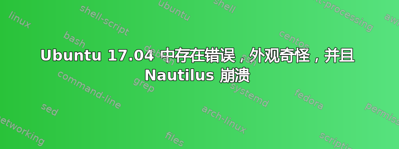 Ubuntu 17.04 中存在错误，外观奇怪，并且 Nautilus 崩溃