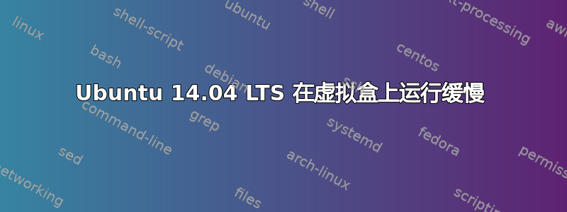 Ubuntu 14.04 LTS 在虚拟盒上运行缓慢