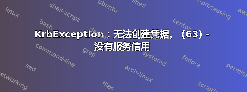 KrbException：无法创建凭据。 (63) - 没有服务信用