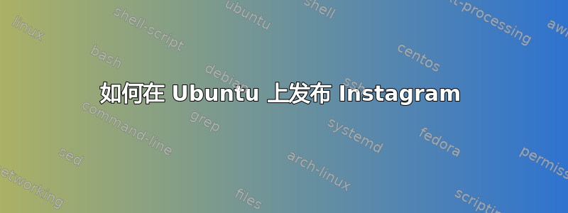 如何在 Ubuntu 上发布 Instagram