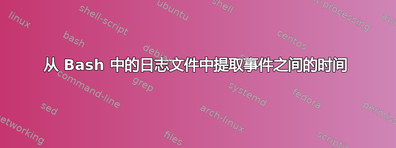 从 Bash 中的日志文件中提取事件之间的时间