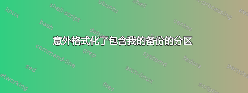 意外格式化了包含我的备份的分区