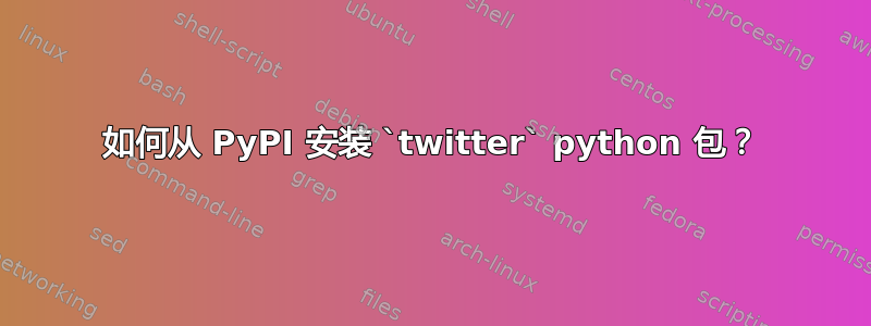 如何从 PyPI 安装 `twitter` python 包？