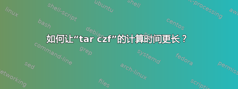 如何让“tar czf”的计算时间更长？