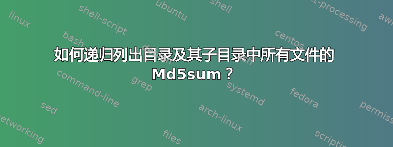 如何递归列出目录及其子目录中所有文件的 Md5sum？