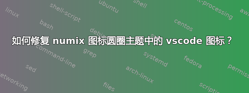 如何修复 numix 图标圆圈主题中的 vscode 图标？