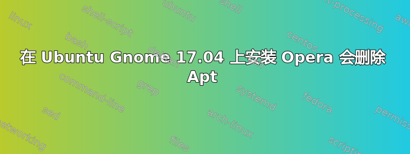 在 Ubuntu Gnome 17.04 上安装 Opera 会删除 Apt