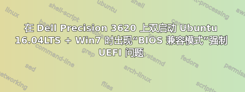 在 Dell Precision 3620 上双启动 Ubuntu 16.04LTS + Win7 时出现“BIOS 兼容模式”强制 UEFI 问题