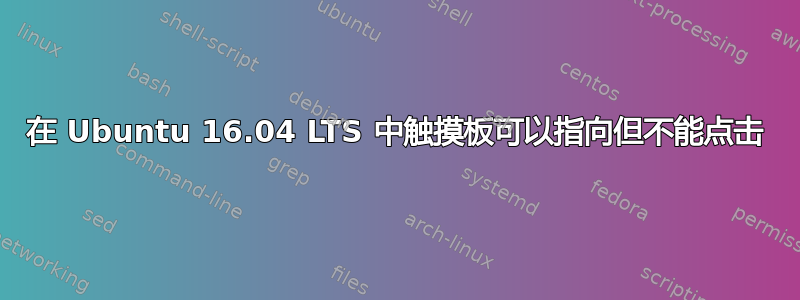 在 Ubuntu 16.04 LTS 中触摸板可以指向但不能点击