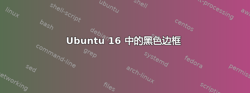 Ubuntu 16 中的黑色边框