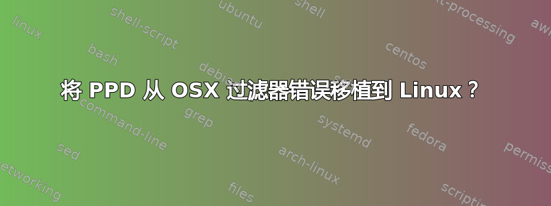 将 PPD 从 OSX 过滤器错误移植到 Linux？