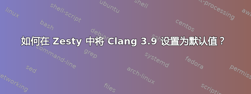 如何在 Zesty 中将 Clang 3.9 设置为默认值？