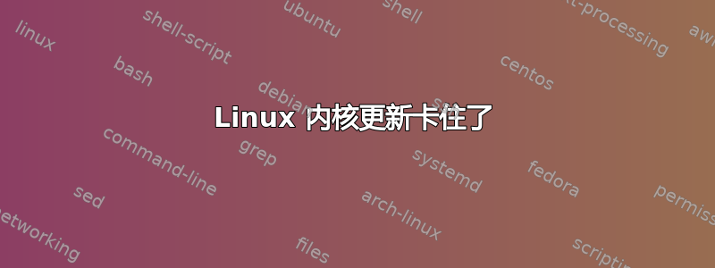 Linux 内核更新卡住了