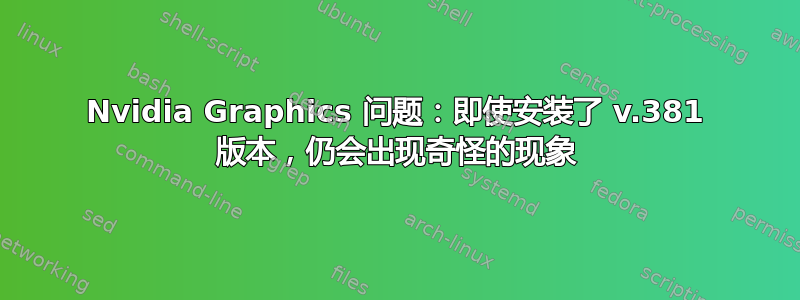 Nvidia Graphics 问题：即使安装了 v.381 版本，仍会出现奇怪的现象