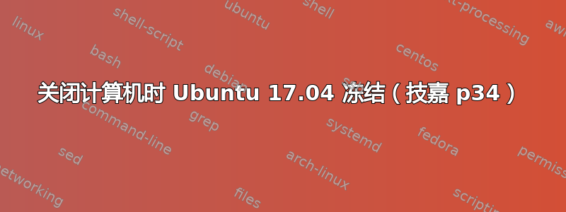 关闭计算机时 Ubuntu 17.04 冻结（技嘉 p34）