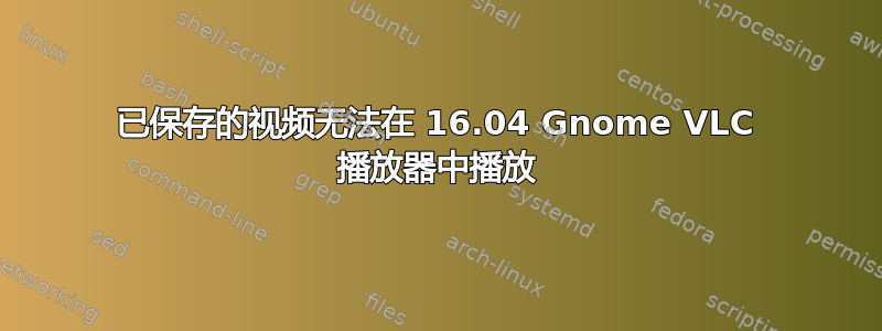 已保存的视频无法在 16.04 Gnome VLC 播放器中播放