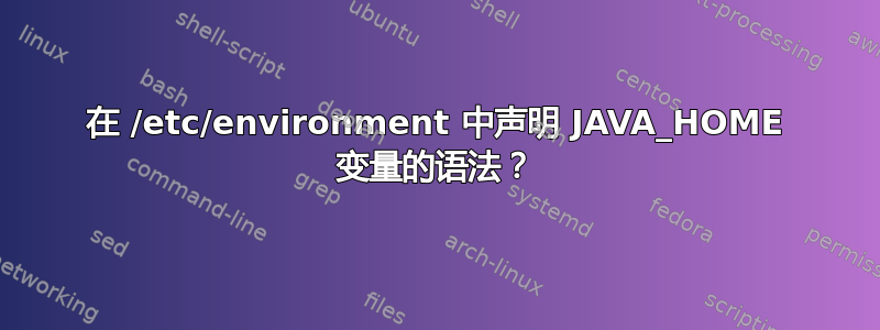 在 /etc/environment 中声明 JAVA_HOME 变量的语法？