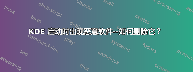 KDE 启动时出现恶意软件--如何删除它？