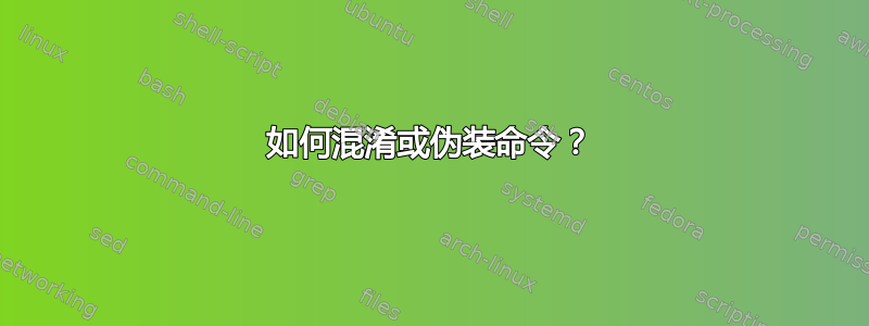 如何混淆或伪装命令？