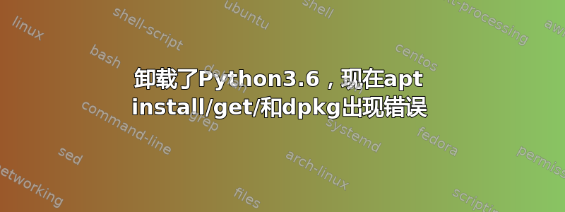 卸载了Python3.6，现在apt install/get/和dpkg出现错误