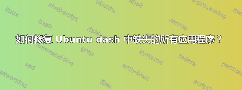 如何修复 Ubuntu dash 中缺失的所有应用程序？