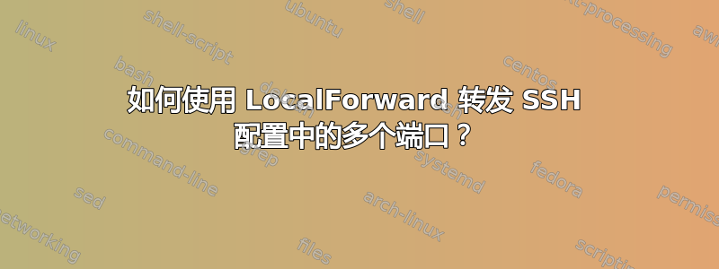 如何使用 LocalForward 转发 SSH 配置中的多个端口？