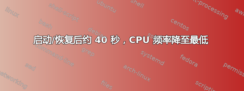 启动/恢复后约 40 秒，CPU 频率降至最低