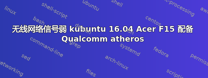 无线网络信号弱 kubuntu 16.04 Acer F15 配备 Qualcomm atheros