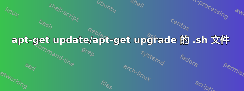 apt-get update/apt-get upgrade 的 .sh 文件