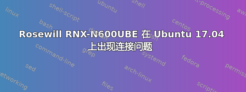 Rosewill RNX-N600UBE 在 Ubuntu 17.04 上出现连接问题 