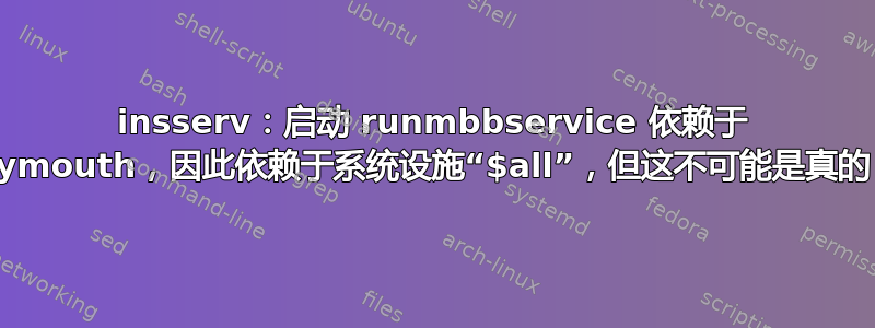 insserv：启动 runmbbservice 依赖于 plymouth，因此依赖于系统设施“$all”，但这不可能是真的！