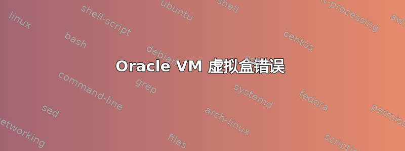 Oracle VM 虚拟盒错误