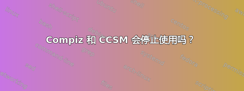 Compiz 和 CCSM 会停止使用吗？