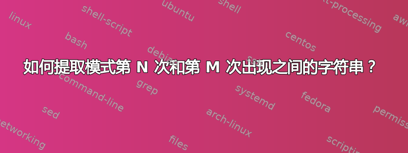 如何提取模式第 N 次和第 M 次出现之间的字符串？