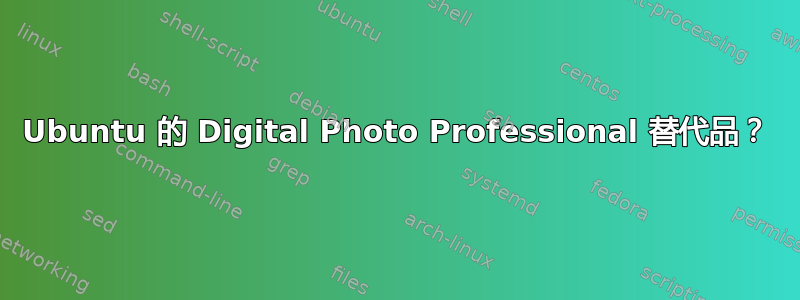 Ubuntu 的 Digital Photo Professional 替代品？