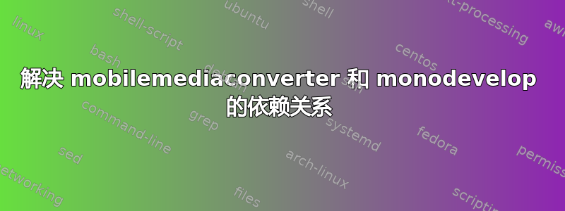 解决 mobilemediaconverter 和 monodevelop 的依赖关系