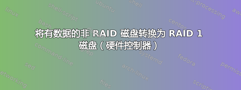 将有数据的非 RAID 磁盘转换为 RAID 1 磁盘（硬件控制器）