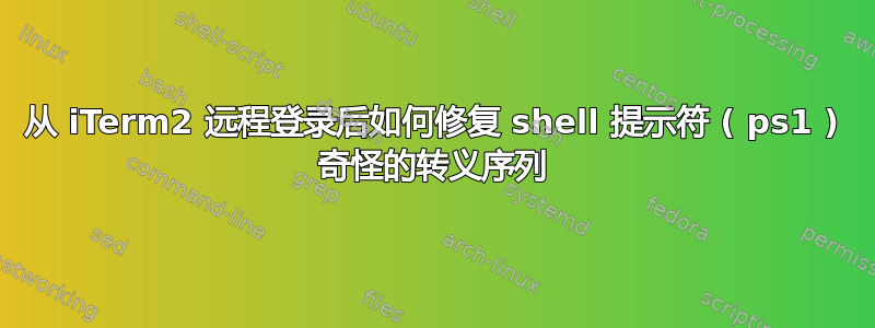 从 iTerm2 远程登录后如何修复 shell 提示符 ( ps1 ) 奇怪的转义序列