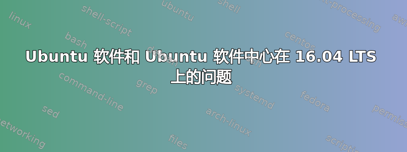 Ubuntu 软件和 Ubuntu 软件中心在 16.04 LTS 上的问题